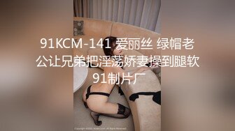 91KCM-141 爱丽丝 绿帽老公让兄弟把淫荡娇妻操到腿软 91制片厂