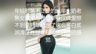 年轻时就不正经的晚年大奶老熟女家中与村里单身汉做爱想不到这把年纪出了这么多白浆润滑度胜过年轻人很舒服的感觉