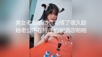 美女老板娘微信勾搭了很久趁她老公不在终于约到酒店啪啪