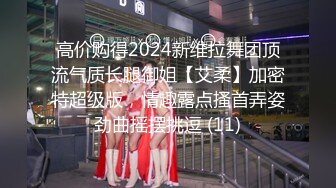 高价购得2024新维拉舞团顶流气质长腿御姐【艾柔】加密特超级版，情趣露点搔首弄姿劲曲摇摆挑逗 (11)