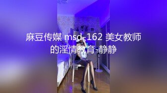 麻豆传媒 msd-162 美女教师的淫情教育-静静