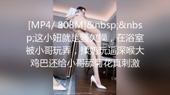 [MP4/ 808M]&nbsp;&nbsp;这小妞就是骚欠操，在浴室被小哥玩弄，揉奶玩逼深喉大鸡巴还给小哥舔菊花真刺激