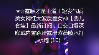 ★☆露脸才是王道！短发气质美女网红大波反差女神【婴儿套娃】最新订阅，口交口爆深喉戴内置跳蛋露出紫薇喷水打水炮 (10)