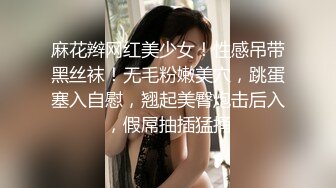 麻花辫网红美少女！性感吊带黑丝袜！无毛粉嫩美穴，跳蛋塞入自慰，翘起美臀炮击后入，假屌抽插猛捅