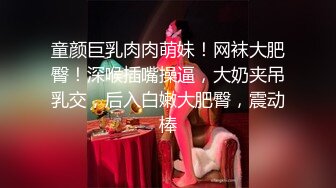 童颜巨乳肉肉萌妹！网袜大肥臀！深喉插嘴操逼，大奶夹吊乳交，后入白嫩大肥臀，震动棒