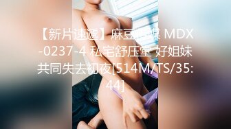 【新片速遞】麻豆传媒 MDX-0237-4 私宅舒压堂 好姐妹共同失去初夜[514M/TS/35:44]