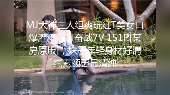 MJ大神三人组爽玩红T美女口爆灌精浴血奋战7V 151P[某房原版]，妹子年轻身材好清纯素颜更显清纯