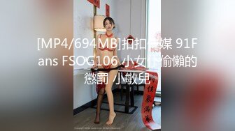 [MP4/694MB]扣扣傳媒 91Fans FSOG106 小女仆偷懶的懲罰 小敏兒