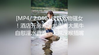 [MP4/ 2.04G] 极品尤物骚女！酒店开房激情大战！大黑牛自慰淫水直流，大屌深喉插嘴