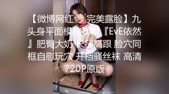 【微博网红❤️完美露脸】九头身平面模特御姐『EvE依然』肥臀大奶 长腿高跟 脸穴同框自慰玩穴 开档骚丝袜 高清720P原版