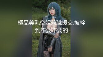 極品美乳空姐兼職援交.被幹到不要不要的