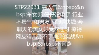 STP22931 高人气&nbsp;&nbsp;车女郎 仔仔没电了 行业不景气 和男友下海赚快钱 会聊天的美女好受欢迎呀 撩得网友鸡儿受不了 啪啪实战&nbsp;&nbsp;不套路