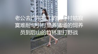 老公去广东打工的留守村姑寂寞难耐勾引村里养猪场的饲养员到后山的竹林里打野战