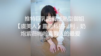 ❤️推特巨乳肥臀成熟型御姐【虞美人】露脸私拍福利，奶炮紫薇啪啪真男人的最爱