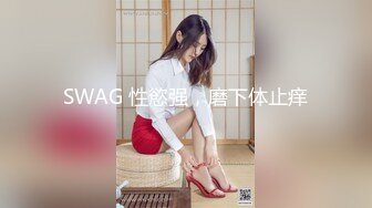 SWAG 性慾强，磨下体止痒