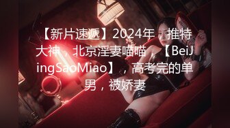 【新片速遞】2024年，推特大神，北京淫妻喵喵，【BeiJingSaoMiao】，高考完的单男，被娇妻