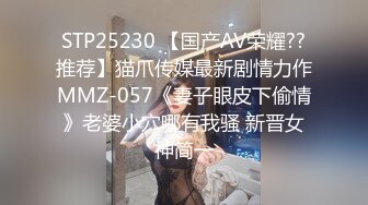 STP25230 【国产AV荣耀??推荐】猫爪传媒最新剧情力作MMZ-057《妻子眼皮下偷情》老婆小穴哪有我骚 新晋女神简一