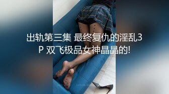 出轨第三集 最终复仇的淫乱3P 双飞极品女神晶晶的!