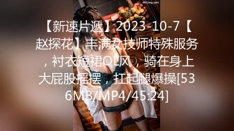 【新速片遞】2023-10-7【赵探花】丰满女技师特殊服务，衬衣短裙OL风，骑在身上大屁股摇摆，扛起腿爆操[536MB/MP4/45:24]