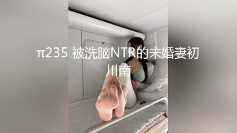 π235 被洗脑NTR的未婚妻初川南