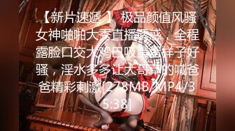 【新片速遞 】 极品颜值风骚女神啪啪大秀直播诱惑，全程露脸口交大鸡巴吸蛋蛋样子好骚，淫水多多让大哥草的喊爸爸精彩刺激[278MB/MP4/35:38]