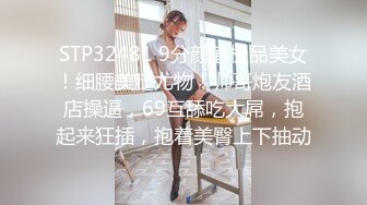 STP32481 9分颜值极品美女！细腰美腿尤物！帅哥炮友酒店操逼，69互舔吃大屌，抱起来狂插，抱着美臀上下抽动