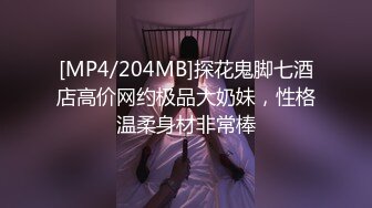 [MP4/204MB]探花鬼脚七酒店高价网约极品大奶妹，性格温柔身材非常棒