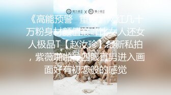 《高能预警✿重磅》网红几十万粉身材颜值巅峰比女人还女人极品T【赵汝珍】最新私拍，紫薇啪啪被四眼直男进入画面好有初恋般的感觉