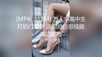 [MP4/ 313M] 万人求高中生打奶门事件 逼迫拍自慰视频高清露脸