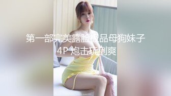 第一部完美露脸极品母狗妹子 4P 炮击玩到爽