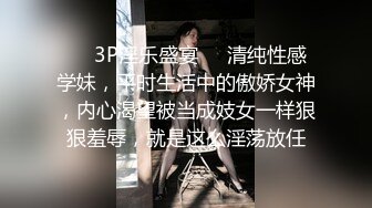 ❤️3P淫乐盛宴❤️清纯性感学妹，平时生活中的傲娇女神，内心渴望被当成妓女一样狠狠羞辱，就是这么淫荡放任