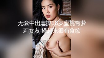 无套中出虐操18岁蜜桃臀萝莉女友 操起来很有食欲