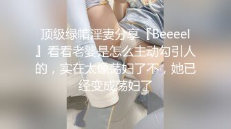 顶级绿帽淫妻分享『Beeeel』看看老婆是怎么主动勾引人的，实在太像荡妇了不，她已经变成荡妇了