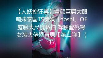 【人妖控狂喜】童颜巨屌大眼萌妹泰国TS美妖「Yoshi」OF露脸大尺度私拍 蜂腰蜜桃臀女装大佬操直男【第二弹】 (1)