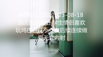 [MP4/205MB]2022.7.4酒店偷拍年轻情侣做爱，美女主动穿上黑丝勾引男友，求着被操