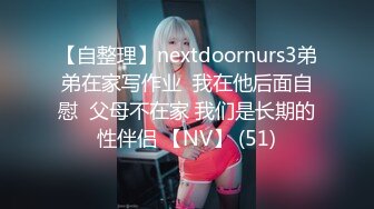 【自整理】nextdoornurs3弟弟在家写作业  我在他后面自慰  父母不在家 我们是长期的性伴侣 【NV】 (51)