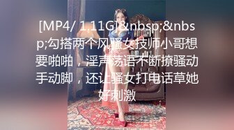 [MP4/ 1.11G]&nbsp;&nbsp;勾搭两个风骚女技师小哥想要啪啪，淫声荡语不断撩骚动手动脚，还让骚女打电话草她好刺激