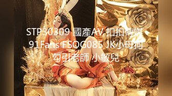 STP30309 國產AV 扣扣傳媒 91Fans FSOG085 JK小母狗勾引老師 小敏兒