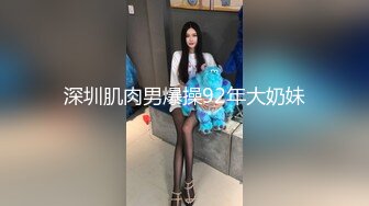 深圳肌肉男爆操92年大奶妹