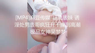 [MP4]麻豆传媒-巨乳表妹 诱淫处男表哥疯狂开干操到高潮 极品女神吴梦梦