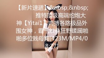 【新片速遞】&nbsp;&nbsp; ⚫️⚫️推特顶级高端约炮大神【Yitai1】肉搏各路极品外围女神，霸气纹身狂野蹂躏啪啪多位贱母狗[423M/MP4/08:27]