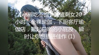 【小熊吃不饱】颜值剩女20小时，全裸瑜伽，下厨客厅瑜伽店，撅起白嫩的小屁股，瞬时让你想插进佳作 (1)