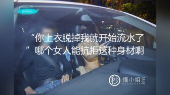 “你上衣脱掉我就开始流水了”哪个女人能抗拒这种身材啊