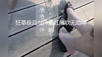 狂草极品女神通红瘫软无助呻吟