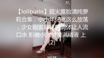 【loliburin】超火露脸清纯萝莉合集，小小年纪就这么放荡，少女刚发育好的胴体让人流口水 粉嫩小穴被灌满精液 上 (2)