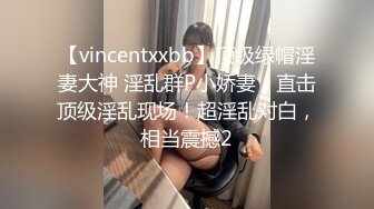 【vincentxxbb】顶级绿帽淫妻大神 淫乱群P小娇妻，直击顶级淫乱现场！超淫乱对白，相当震撼2