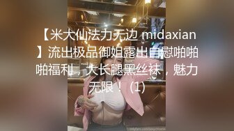 【米大仙法力无边 midaxian】流出极品御姐露出自慰啪啪啪福利，大长腿黑丝袜，魅力无限！ (1)