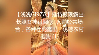 【浅浅GI9ZA】推特极限露出长腿女神订阅③  人前公共场合，各种社死露出，诱惑农村老头 (1)