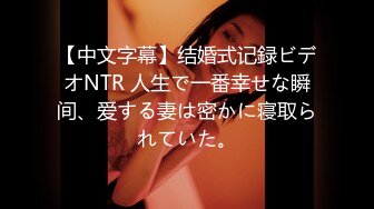 【中文字幕】结婚式记録ビデオNTR 人生で一番幸せな瞬间、爱する妻は密かに寝取られていた。