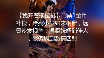 【我开着拖拉机】门票1金币补偿，漂亮小少妇来相伴，远景沙发视角，温柔妩媚俏佳人，服务周到激情四射